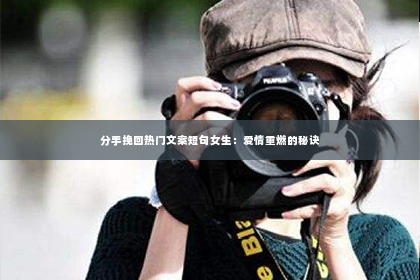 分手挽回热门文案短句女生：爱情重燃的秘诀