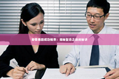 爱情挽回成功概率：揭秘复合之路的秘诀