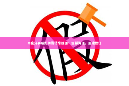 闺蜜分手后如何发信息挽回：温馨沟通，重建信任