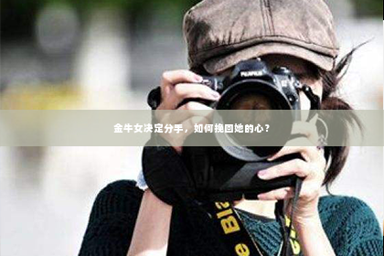 金牛女决定分手，如何挽回她的心？