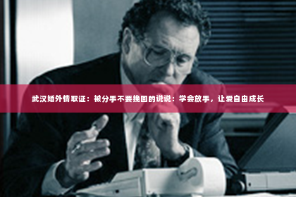 武汉婚外情取证：被分手不要挽回的说说：学会放手，让爱自由成长