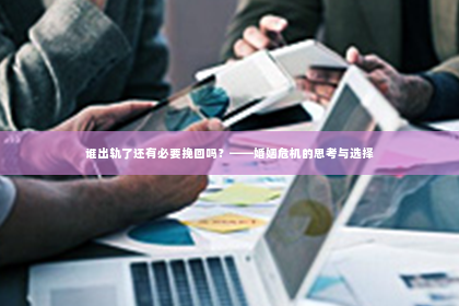 谁出轨了还有必要挽回吗？——婚姻危机的思考与选择