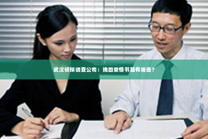 武汉侦探调查公司：挽回爱情书籍有哪些？