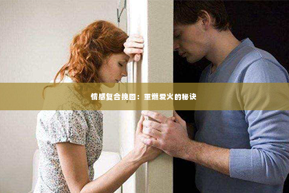 情感复合挽回：重燃爱火的秘诀