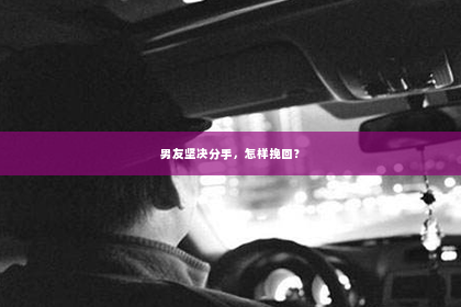 男友坚决分手，怎样挽回？