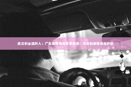 武汉职业捉奸人：广东爱情挽回专家热线：为您的爱情保驾护航
