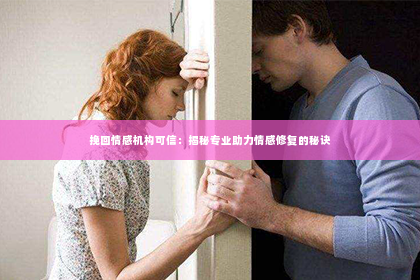 挽回情感机构可信：揭秘专业助力情感修复的秘诀