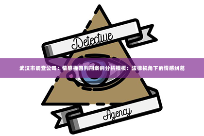 武汉市调查公司：情感挽回判刑案例分析模板：法律视角下的情感纠葛