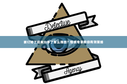 要订婚了结果分手了怎么挽回？情感专家教你有效策略