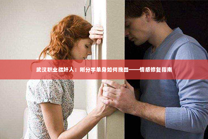 武汉职业捉奸人：刚分手单身如何挽回——情感修复指南