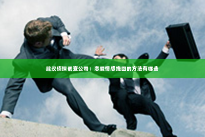 武汉侦探调查公司：恋爱情感挽回的方法有哪些