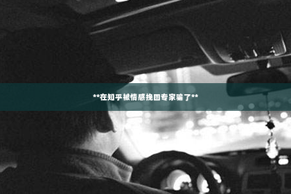 **在知乎被情感挽回专家骗了**