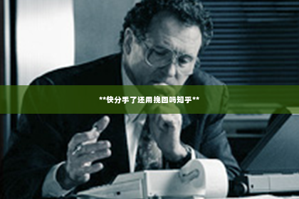 **快分手了还用挽回吗知乎**