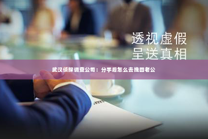 武汉侦探调查公司：分手后怎么去挽回老公