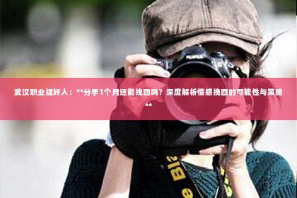 武汉职业捉奸人：**分手1个月还能挽回吗？深度解析情感挽回的可能性与策略**
