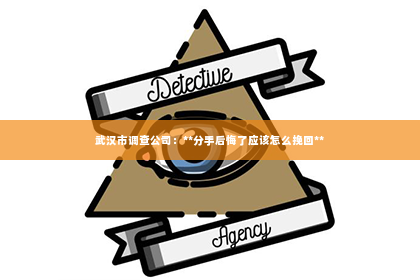 武汉市调查公司：**分手后悔了应该怎么挽回**