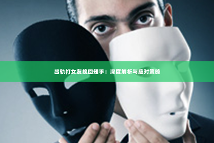 出轨打女友挽回知乎：深度解析与应对策略