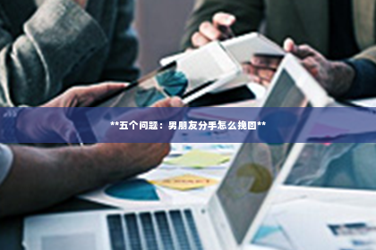 **五个问题：男朋友分手怎么挽回**