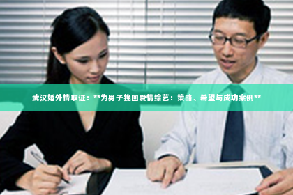 武汉婚外情取证：**为男子挽回爱情综艺：策略、希望与成功案例**