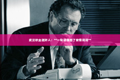 武汉职业捉奸人：**一句话挽回了爱情说说**