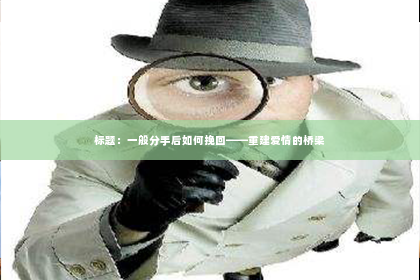 标题：一般分手后如何挽回——重建爱情的桥梁