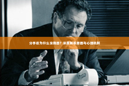分手后为什么没挽回？深度解析原因与心理机制