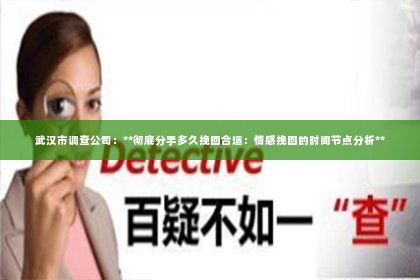 武汉市调查公司：**彻底分手多久挽回合适：情感挽回的时间节点分析**