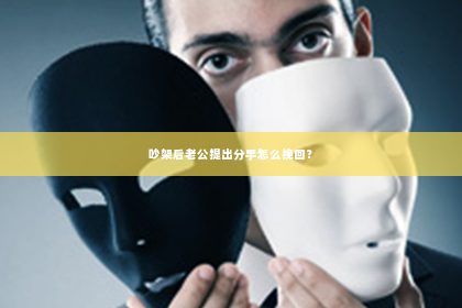 吵架后老公提出分手怎么挽回？