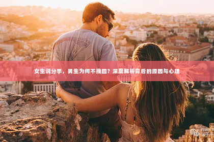 女生说分手，男生为何不挽回？深度解析背后的原因与心理