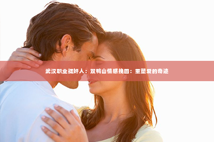 武汉职业捉奸人：双鸭山情感挽回：重塑爱的奇迹