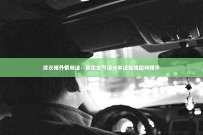 武汉婚外情取证：男生生气说分手还能挽回吗知乎