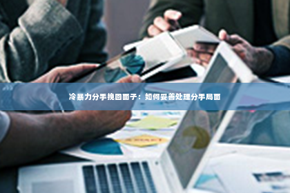冷暴力分手挽回面子：如何妥善处理分手局面