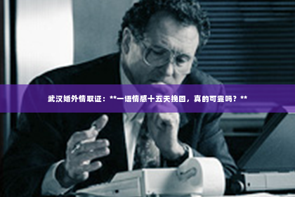 武汉婚外情取证：**一语情感十五天挽回，真的可靠吗？**