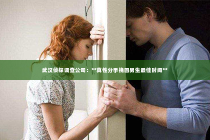 武汉侦探调查公司：**真性分手挽回男生最佳时间**