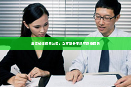 武汉侦探调查公司：女方提分手还可以挽回吗