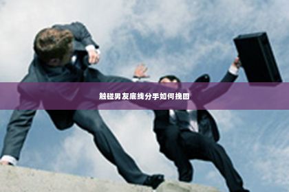 触碰男友底线分手如何挽回
