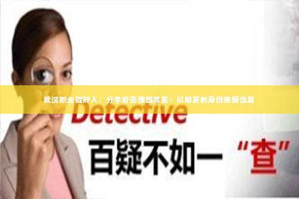 武汉职业捉奸人：分手后去挽回男友：以朋友的身份重新出发