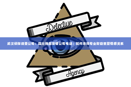 武汉侦探调查公司：四川挽回爱情公司电话：如何寻找专业帮助重塑情感关系