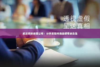 武汉侦探调查公司：分手后如何挽回感情的女生