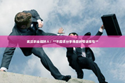 武汉职业捉奸人：**不应该分手挽回的情话短句**