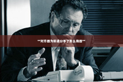 **对方因为前途分手了怎么挽回**