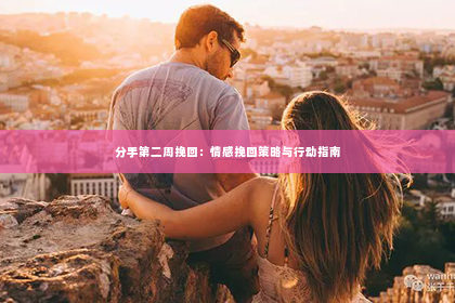 分手第二周挽回：情感挽回策略与行动指南