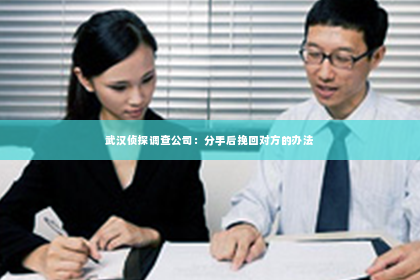 武汉侦探调查公司：分手后挽回对方的办法