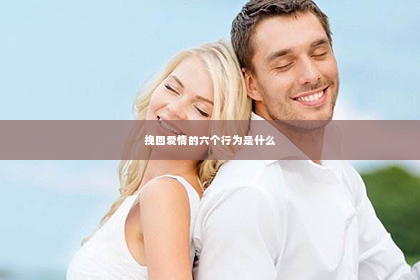 挽回爱情的六个行为是什么