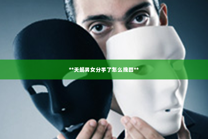 **天蝎男女分手了怎么挽回**