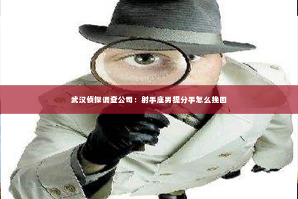 武汉侦探调查公司：射手座男提分手怎么挽回