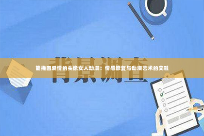 能挽回爱情的头像女人动漫：情感修复与动漫艺术的交融