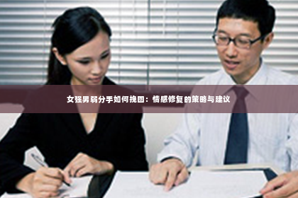 女强男弱分手如何挽回：情感修复的策略与建议