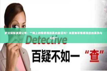武汉侦探调查公司：**网上的情感挽回真的靠谱吗？深度解析情感挽回的真伪与风险**