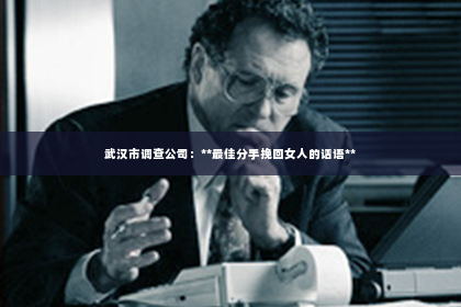 武汉市调查公司：**最佳分手挽回女人的话语**